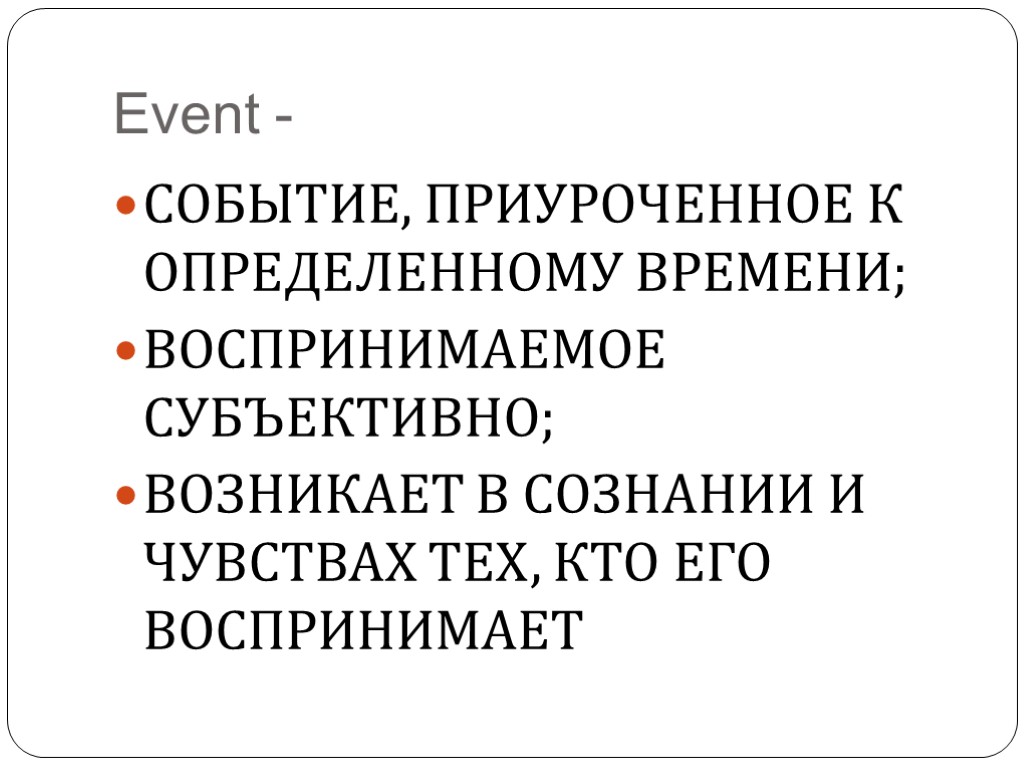 Event - СОБЫТИЕ, ПРИУРОЧЕННОЕ К ОПРЕДЕЛЕННОМУ ВРЕМЕНИ; ВОСПРИНИМАЕМОЕ СУБЪЕКТИВНО; ВОЗНИКАЕТ В СОЗНАНИИ И ЧУВСТВАХ